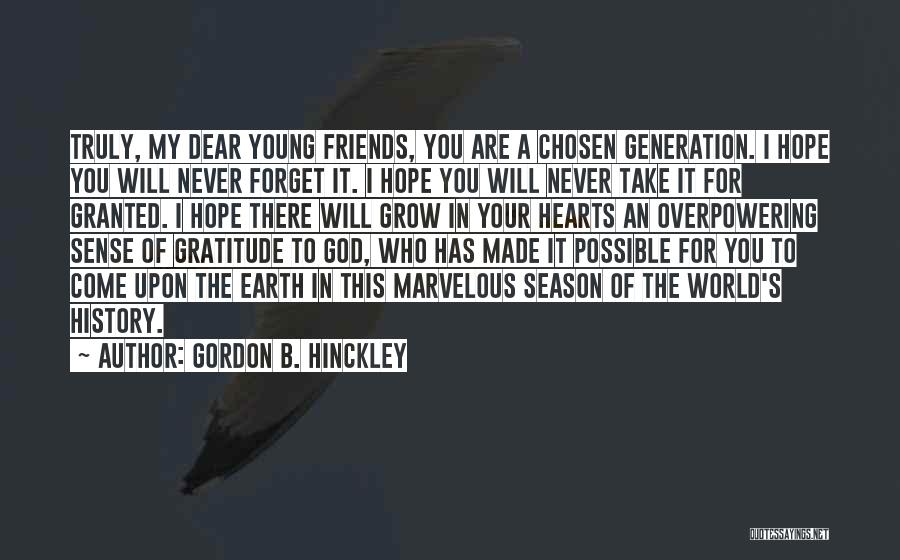 Gordon B. Hinckley Quotes: Truly, My Dear Young Friends, You Are A Chosen Generation. I Hope You Will Never Forget It. I Hope You