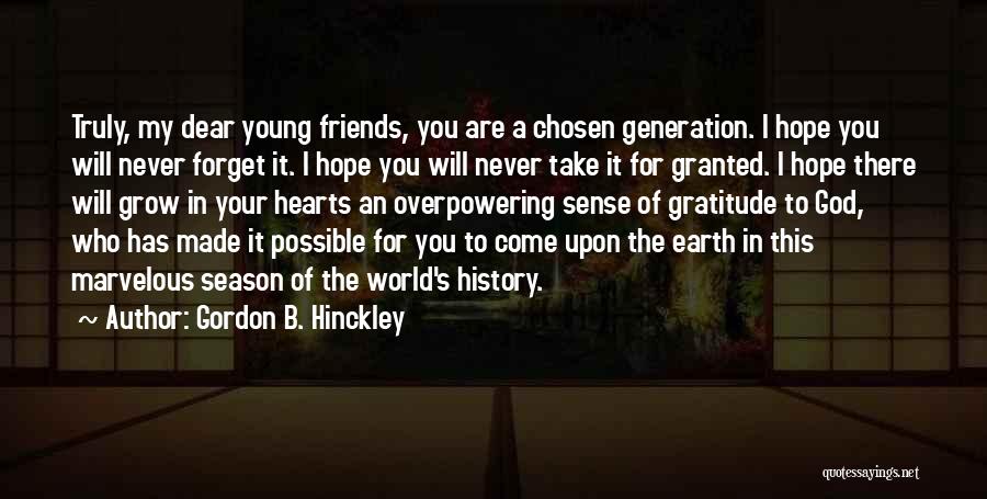 Gordon B. Hinckley Quotes: Truly, My Dear Young Friends, You Are A Chosen Generation. I Hope You Will Never Forget It. I Hope You