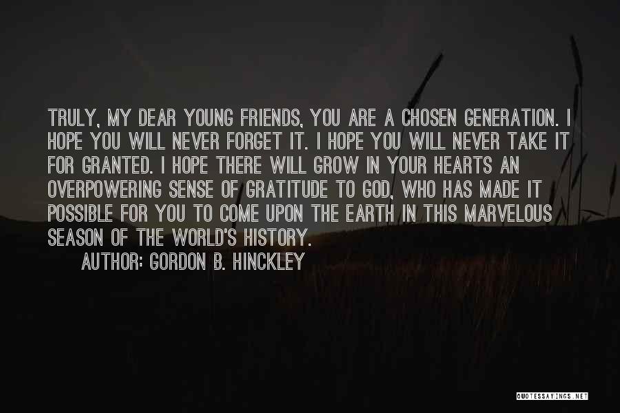 Gordon B. Hinckley Quotes: Truly, My Dear Young Friends, You Are A Chosen Generation. I Hope You Will Never Forget It. I Hope You