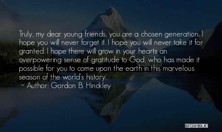 Gordon B. Hinckley Quotes: Truly, My Dear Young Friends, You Are A Chosen Generation. I Hope You Will Never Forget It. I Hope You