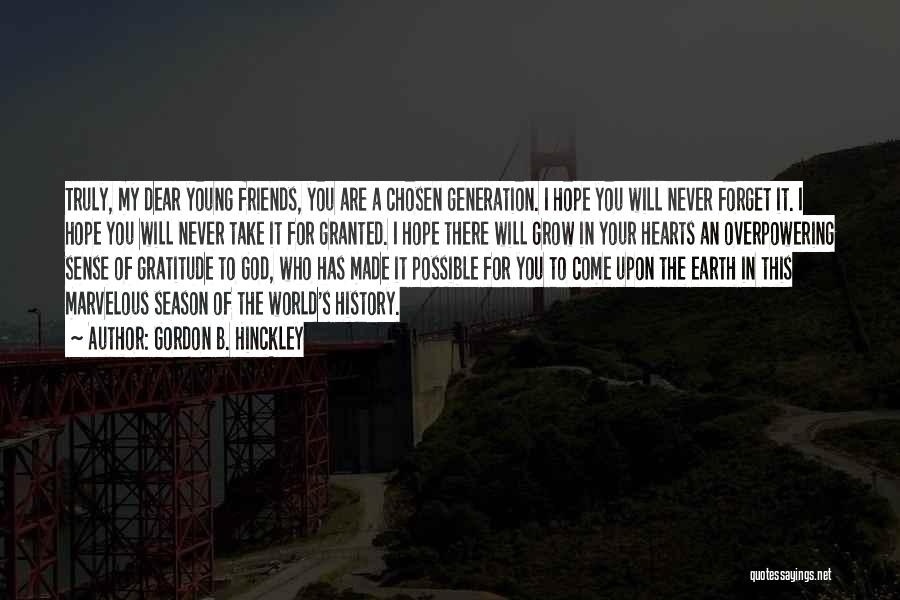 Gordon B. Hinckley Quotes: Truly, My Dear Young Friends, You Are A Chosen Generation. I Hope You Will Never Forget It. I Hope You