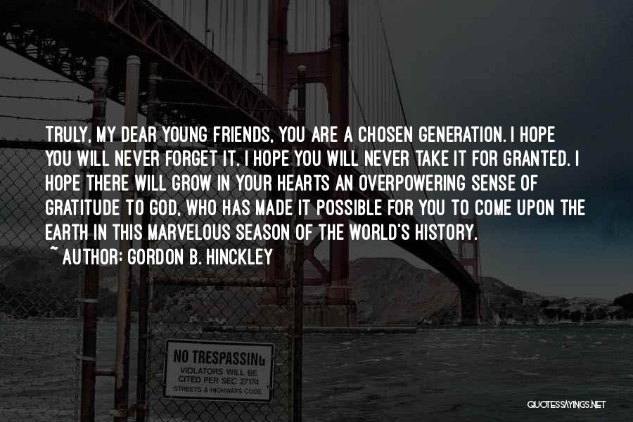 Gordon B. Hinckley Quotes: Truly, My Dear Young Friends, You Are A Chosen Generation. I Hope You Will Never Forget It. I Hope You