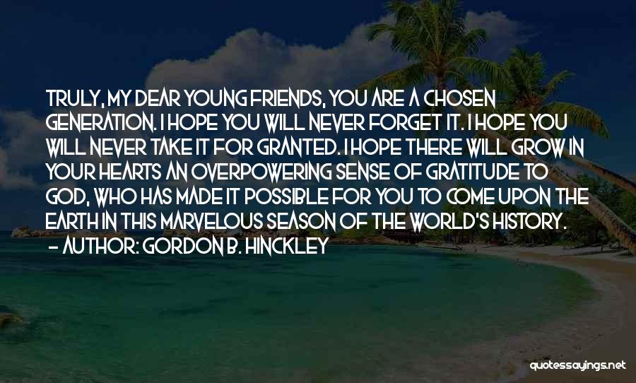 Gordon B. Hinckley Quotes: Truly, My Dear Young Friends, You Are A Chosen Generation. I Hope You Will Never Forget It. I Hope You