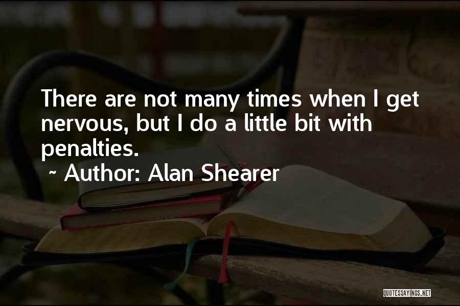 Alan Shearer Quotes: There Are Not Many Times When I Get Nervous, But I Do A Little Bit With Penalties.