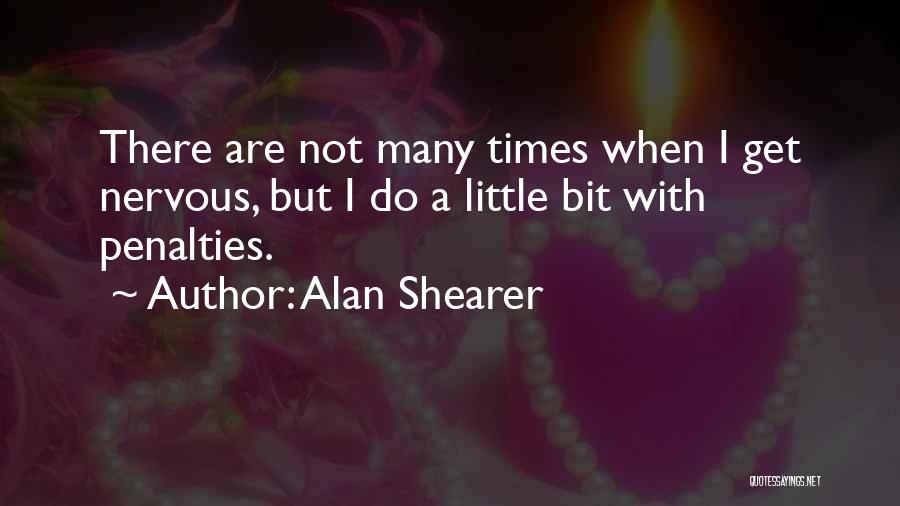 Alan Shearer Quotes: There Are Not Many Times When I Get Nervous, But I Do A Little Bit With Penalties.