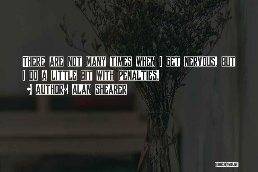 Alan Shearer Quotes: There Are Not Many Times When I Get Nervous, But I Do A Little Bit With Penalties.
