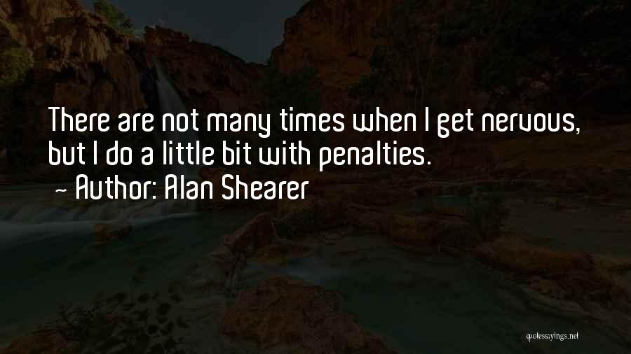 Alan Shearer Quotes: There Are Not Many Times When I Get Nervous, But I Do A Little Bit With Penalties.