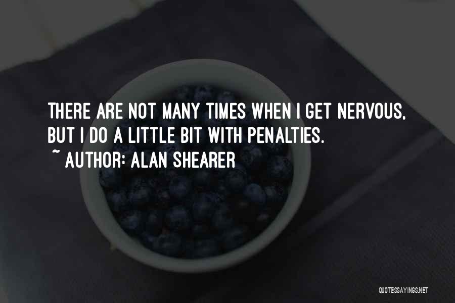 Alan Shearer Quotes: There Are Not Many Times When I Get Nervous, But I Do A Little Bit With Penalties.