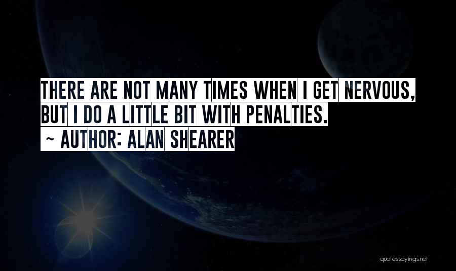 Alan Shearer Quotes: There Are Not Many Times When I Get Nervous, But I Do A Little Bit With Penalties.