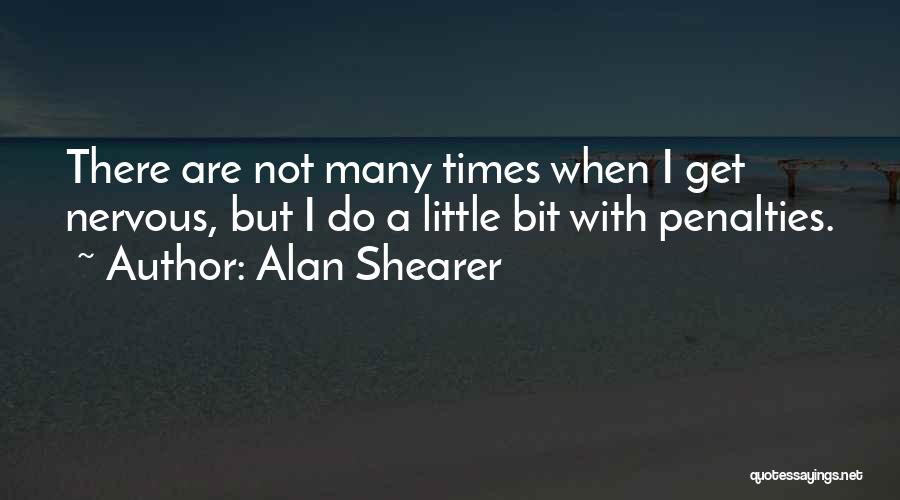 Alan Shearer Quotes: There Are Not Many Times When I Get Nervous, But I Do A Little Bit With Penalties.