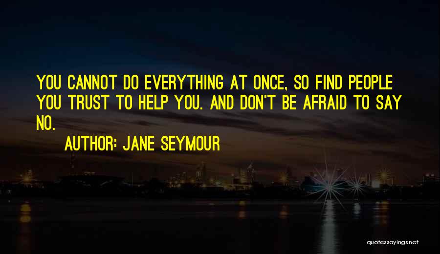 Jane Seymour Quotes: You Cannot Do Everything At Once, So Find People You Trust To Help You. And Don't Be Afraid To Say