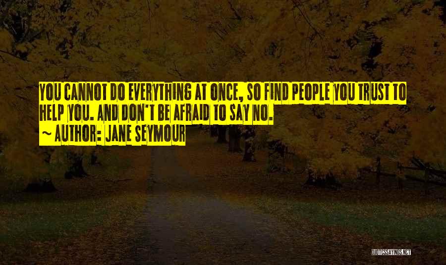 Jane Seymour Quotes: You Cannot Do Everything At Once, So Find People You Trust To Help You. And Don't Be Afraid To Say