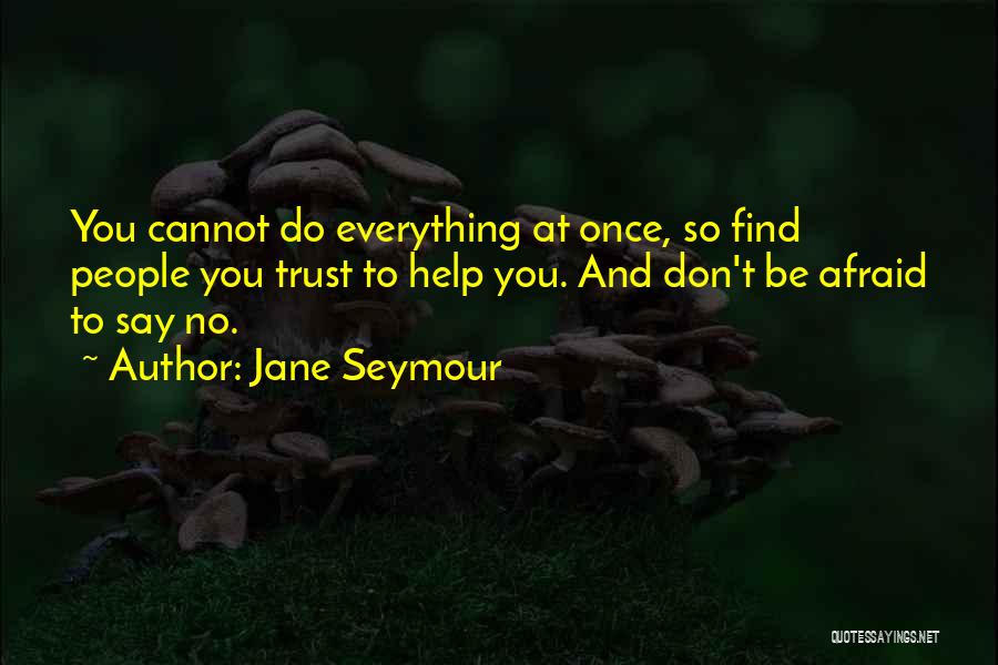 Jane Seymour Quotes: You Cannot Do Everything At Once, So Find People You Trust To Help You. And Don't Be Afraid To Say