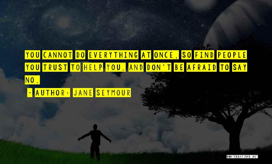 Jane Seymour Quotes: You Cannot Do Everything At Once, So Find People You Trust To Help You. And Don't Be Afraid To Say