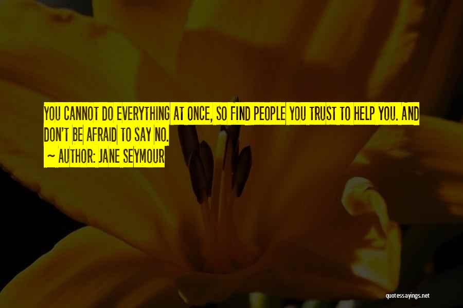 Jane Seymour Quotes: You Cannot Do Everything At Once, So Find People You Trust To Help You. And Don't Be Afraid To Say