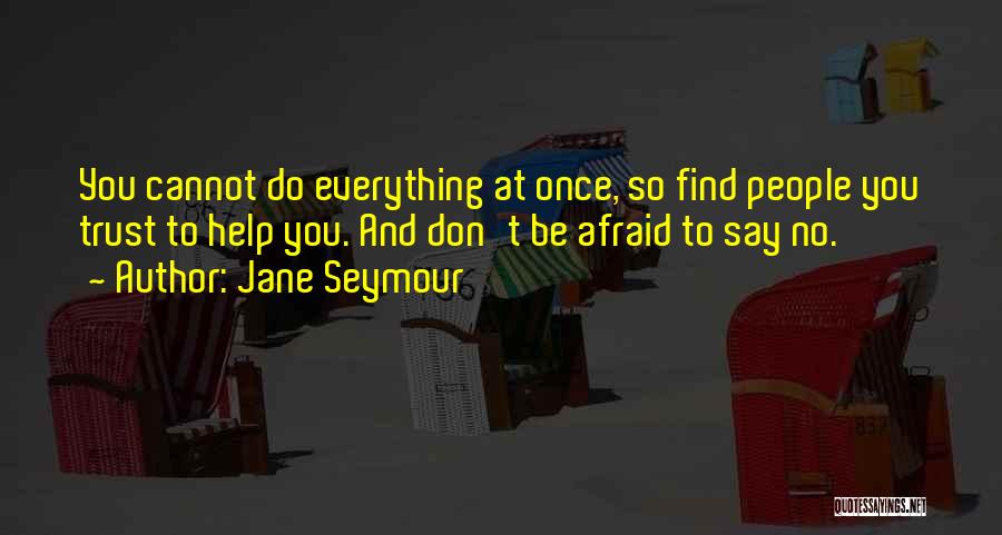 Jane Seymour Quotes: You Cannot Do Everything At Once, So Find People You Trust To Help You. And Don't Be Afraid To Say