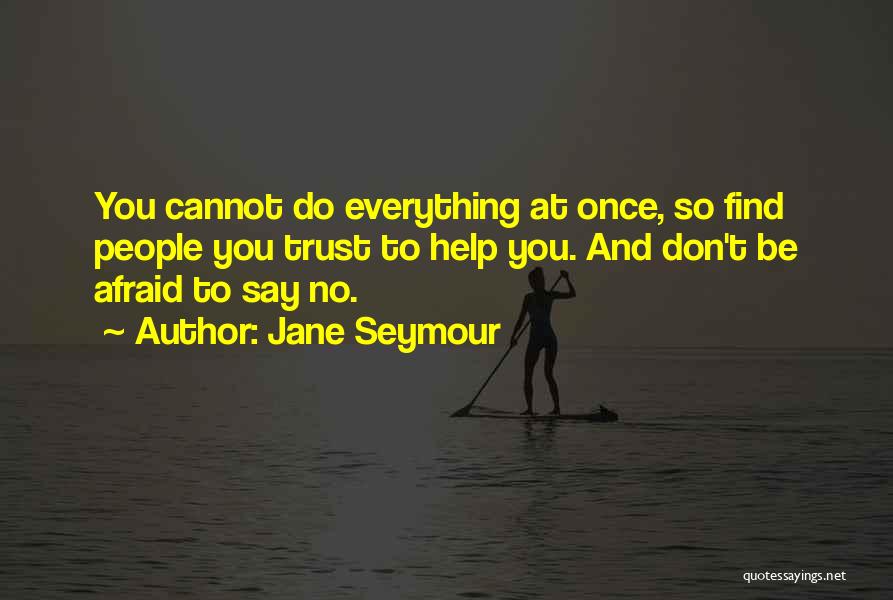 Jane Seymour Quotes: You Cannot Do Everything At Once, So Find People You Trust To Help You. And Don't Be Afraid To Say