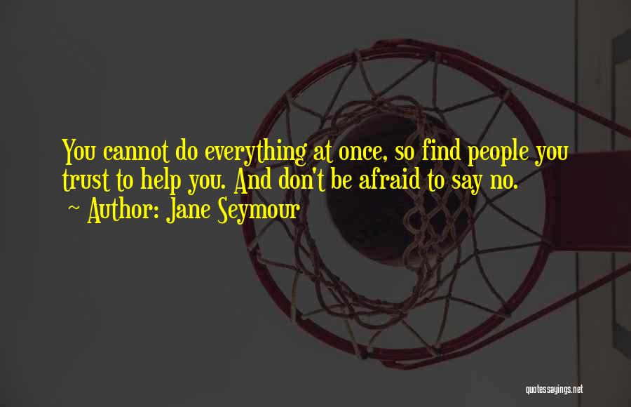 Jane Seymour Quotes: You Cannot Do Everything At Once, So Find People You Trust To Help You. And Don't Be Afraid To Say