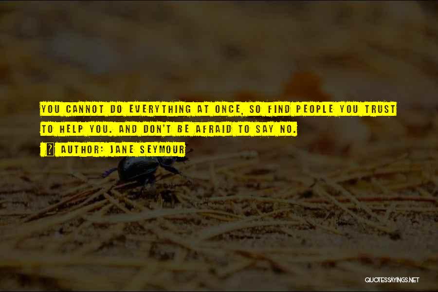 Jane Seymour Quotes: You Cannot Do Everything At Once, So Find People You Trust To Help You. And Don't Be Afraid To Say