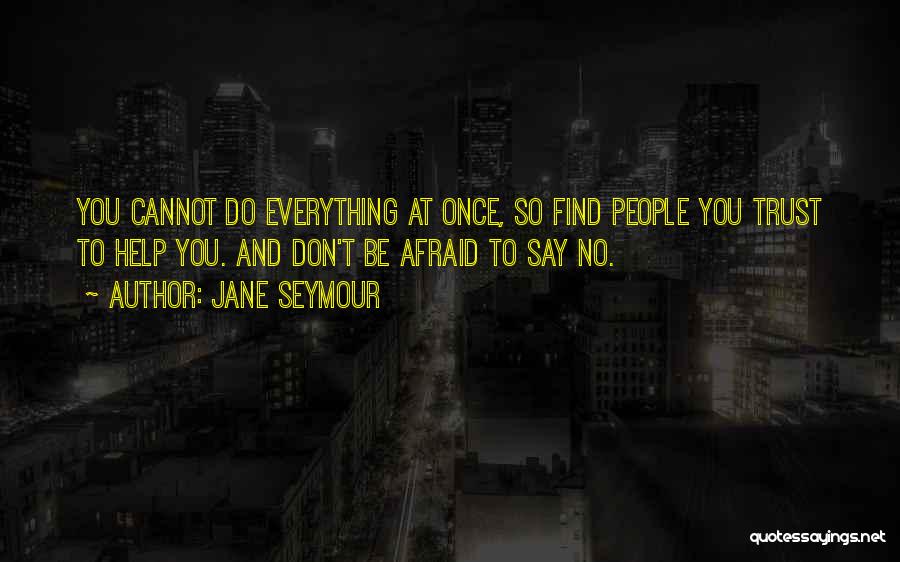 Jane Seymour Quotes: You Cannot Do Everything At Once, So Find People You Trust To Help You. And Don't Be Afraid To Say