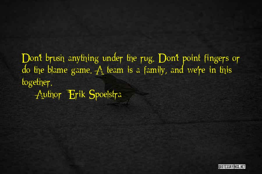 Erik Spoelstra Quotes: Don't Brush Anything Under The Rug. Don't Point Fingers Or Do The Blame Game. A Team Is A Family, And