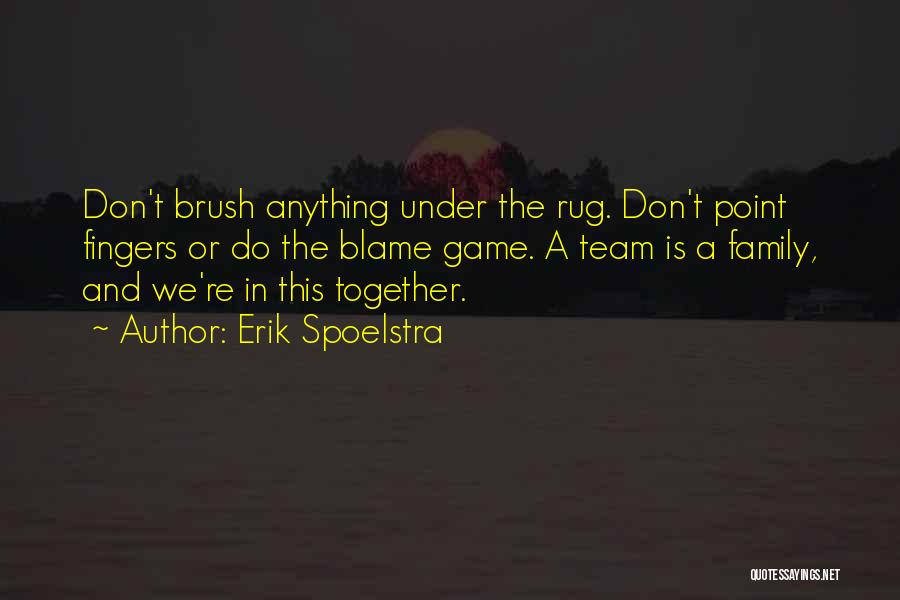 Erik Spoelstra Quotes: Don't Brush Anything Under The Rug. Don't Point Fingers Or Do The Blame Game. A Team Is A Family, And
