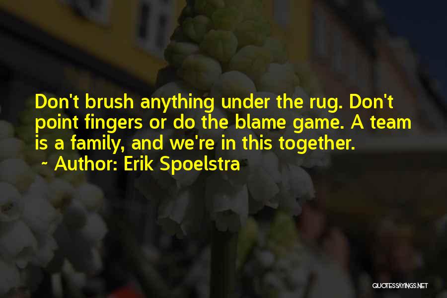 Erik Spoelstra Quotes: Don't Brush Anything Under The Rug. Don't Point Fingers Or Do The Blame Game. A Team Is A Family, And