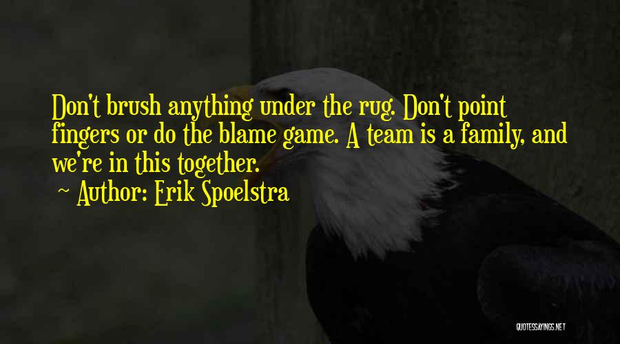 Erik Spoelstra Quotes: Don't Brush Anything Under The Rug. Don't Point Fingers Or Do The Blame Game. A Team Is A Family, And
