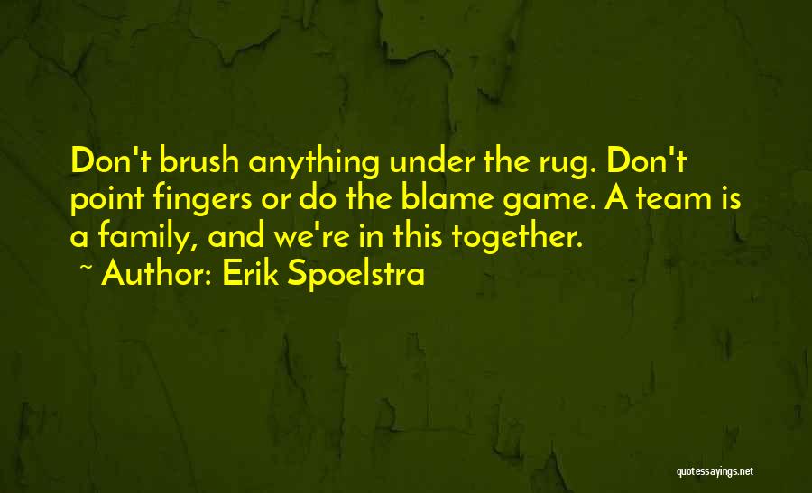 Erik Spoelstra Quotes: Don't Brush Anything Under The Rug. Don't Point Fingers Or Do The Blame Game. A Team Is A Family, And