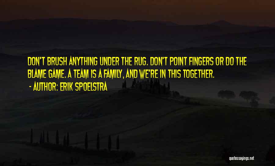 Erik Spoelstra Quotes: Don't Brush Anything Under The Rug. Don't Point Fingers Or Do The Blame Game. A Team Is A Family, And