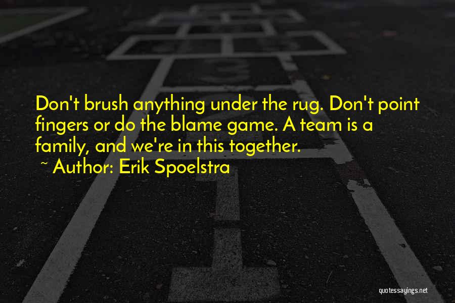 Erik Spoelstra Quotes: Don't Brush Anything Under The Rug. Don't Point Fingers Or Do The Blame Game. A Team Is A Family, And