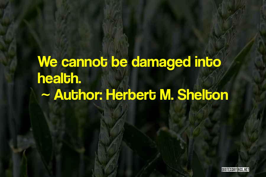 Herbert M. Shelton Quotes: We Cannot Be Damaged Into Health.