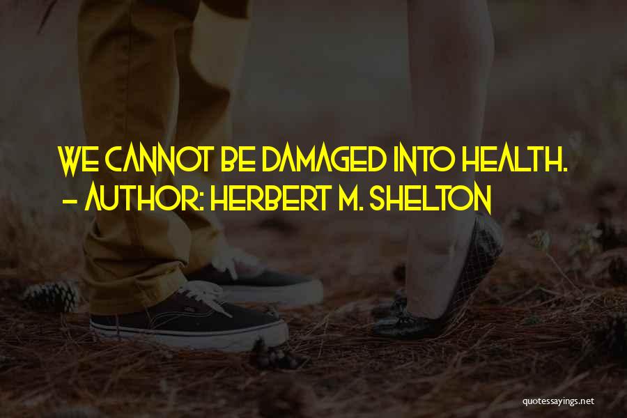 Herbert M. Shelton Quotes: We Cannot Be Damaged Into Health.