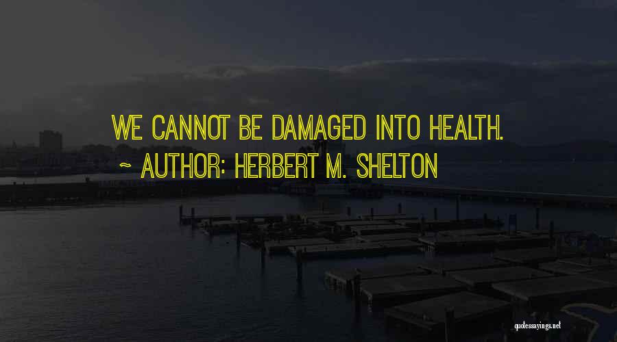 Herbert M. Shelton Quotes: We Cannot Be Damaged Into Health.