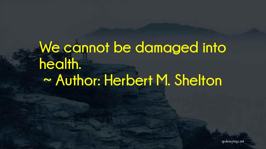 Herbert M. Shelton Quotes: We Cannot Be Damaged Into Health.