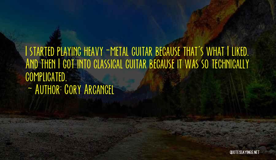 Cory Arcangel Quotes: I Started Playing Heavy-metal Guitar Because That's What I Liked. And Then I Got Into Classical Guitar Because It Was
