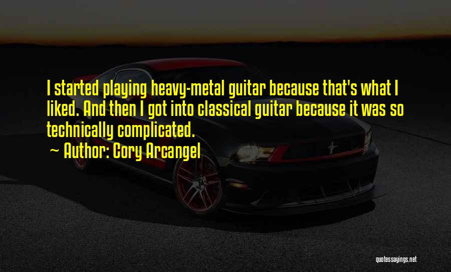 Cory Arcangel Quotes: I Started Playing Heavy-metal Guitar Because That's What I Liked. And Then I Got Into Classical Guitar Because It Was