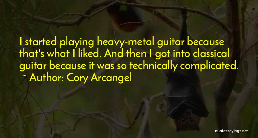 Cory Arcangel Quotes: I Started Playing Heavy-metal Guitar Because That's What I Liked. And Then I Got Into Classical Guitar Because It Was