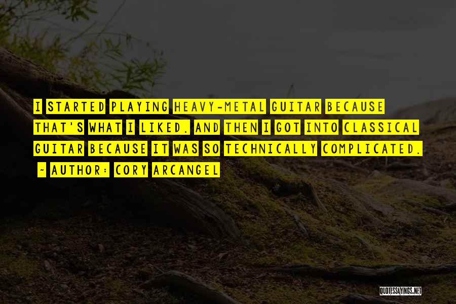 Cory Arcangel Quotes: I Started Playing Heavy-metal Guitar Because That's What I Liked. And Then I Got Into Classical Guitar Because It Was