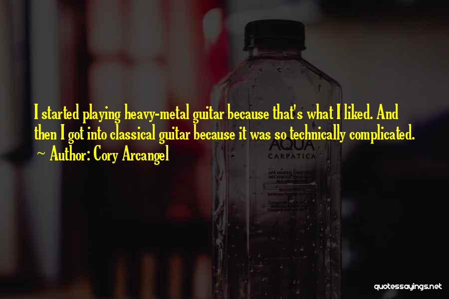 Cory Arcangel Quotes: I Started Playing Heavy-metal Guitar Because That's What I Liked. And Then I Got Into Classical Guitar Because It Was