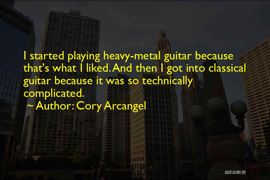 Cory Arcangel Quotes: I Started Playing Heavy-metal Guitar Because That's What I Liked. And Then I Got Into Classical Guitar Because It Was