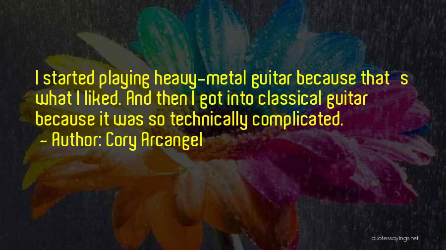 Cory Arcangel Quotes: I Started Playing Heavy-metal Guitar Because That's What I Liked. And Then I Got Into Classical Guitar Because It Was