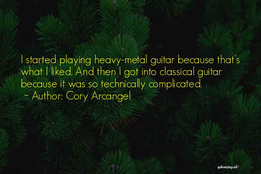 Cory Arcangel Quotes: I Started Playing Heavy-metal Guitar Because That's What I Liked. And Then I Got Into Classical Guitar Because It Was