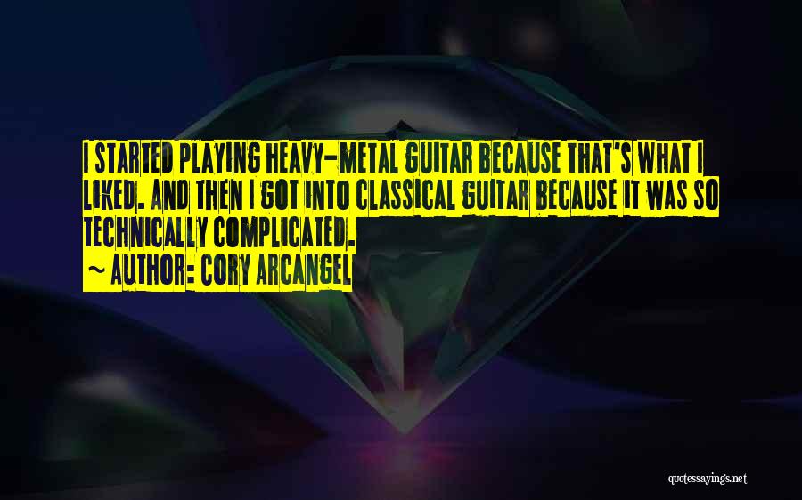 Cory Arcangel Quotes: I Started Playing Heavy-metal Guitar Because That's What I Liked. And Then I Got Into Classical Guitar Because It Was