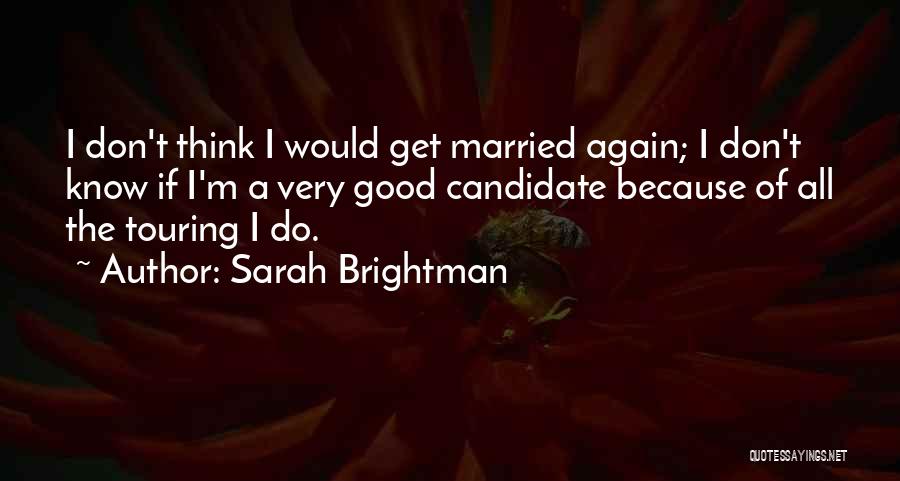 Sarah Brightman Quotes: I Don't Think I Would Get Married Again; I Don't Know If I'm A Very Good Candidate Because Of All