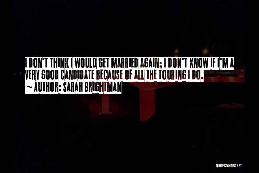 Sarah Brightman Quotes: I Don't Think I Would Get Married Again; I Don't Know If I'm A Very Good Candidate Because Of All