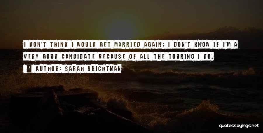 Sarah Brightman Quotes: I Don't Think I Would Get Married Again; I Don't Know If I'm A Very Good Candidate Because Of All