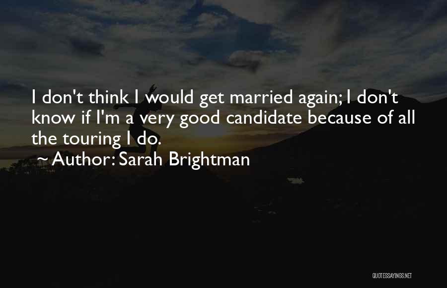 Sarah Brightman Quotes: I Don't Think I Would Get Married Again; I Don't Know If I'm A Very Good Candidate Because Of All