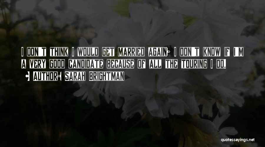 Sarah Brightman Quotes: I Don't Think I Would Get Married Again; I Don't Know If I'm A Very Good Candidate Because Of All