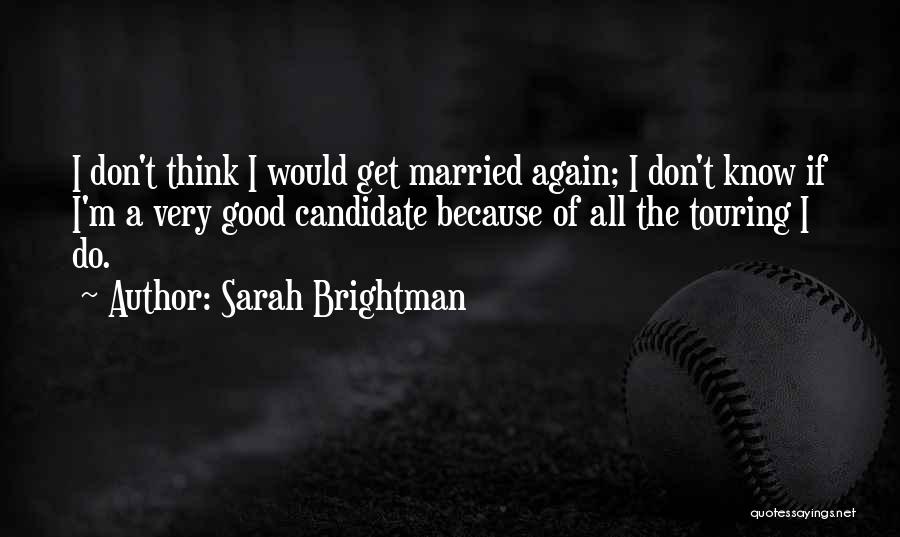 Sarah Brightman Quotes: I Don't Think I Would Get Married Again; I Don't Know If I'm A Very Good Candidate Because Of All